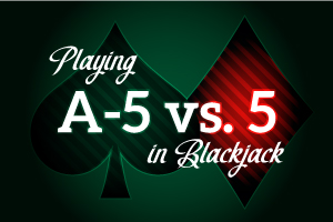 Playing A-5 vs 5 in Blackjack