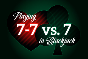 Playing 7-7 vs 7 in Blackjack