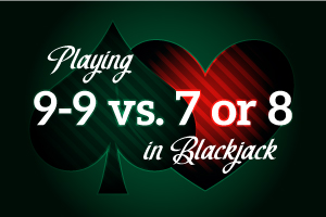 Playing 9-9 vs 7 or 8 in Blackjack