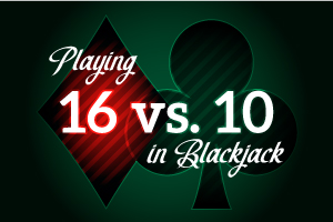 Playing 16 vs 10 in Blackjack